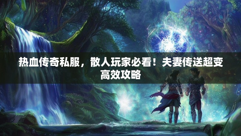 热血传奇私服，散人玩家必看！夫妻传送超变高效攻略