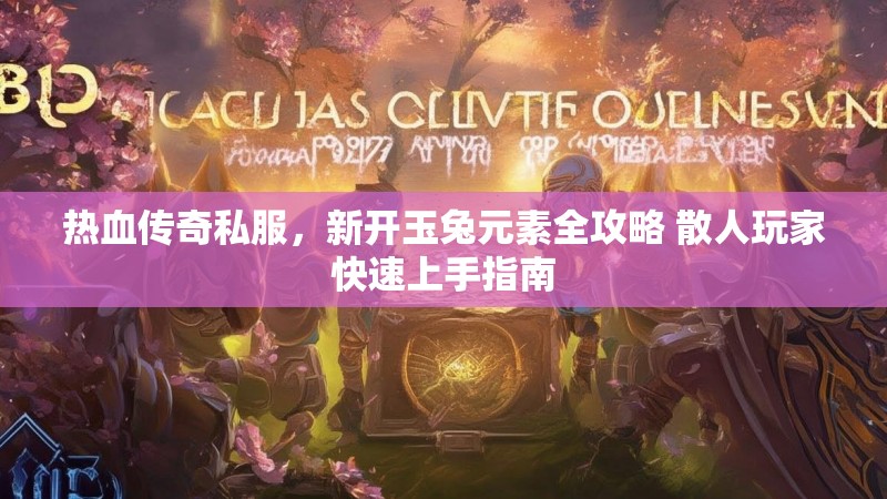 热血传奇私服，新开玉兔元素全攻略 散人玩家快速上手指南