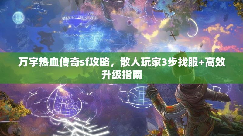 万宇热血传奇sf攻略，散人玩家3步找服+高效升级指南