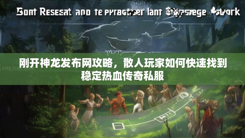 刚开神龙发布网攻略，散人玩家如何快速找到稳定热血传奇私服