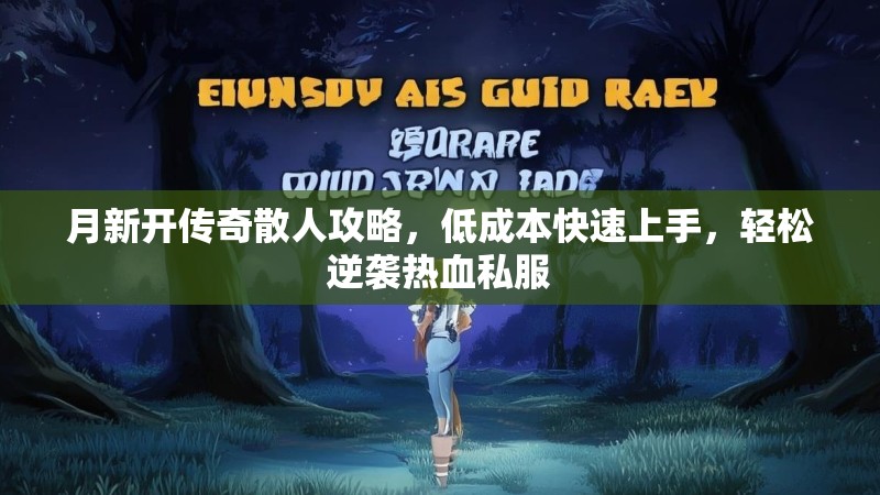 月新开传奇散人攻略，低成本快速上手，轻松逆袭热血私服