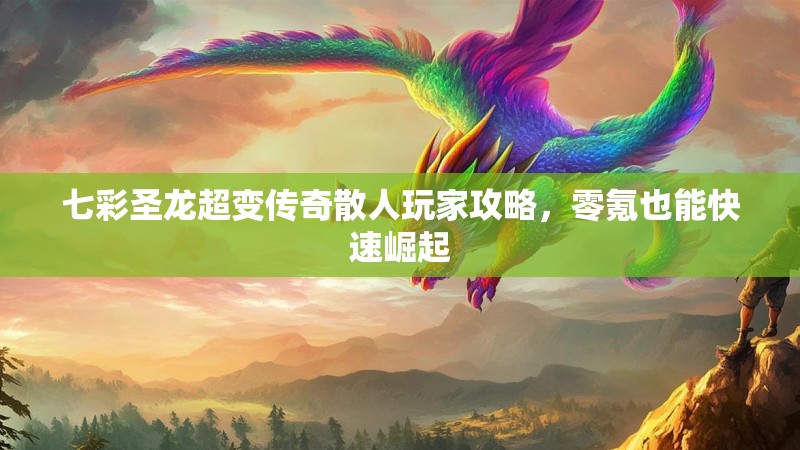 七彩圣龙超变传奇散人玩家攻略，零氪也能快速崛起