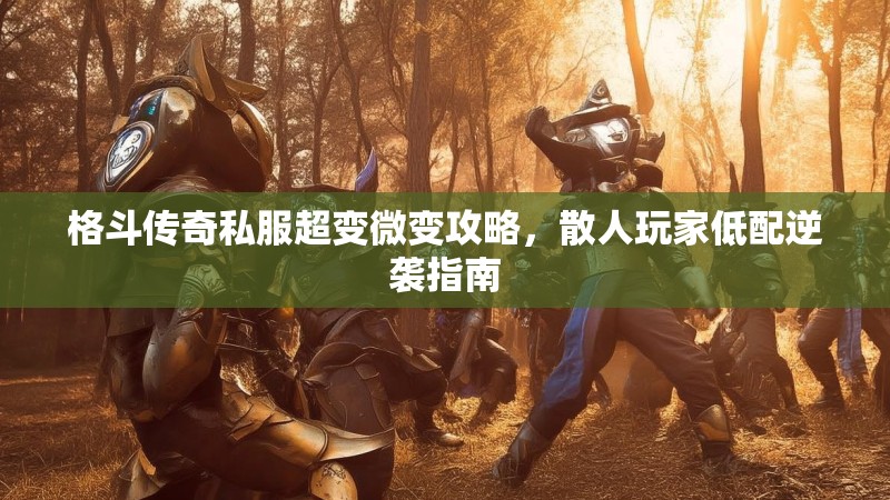 格斗传奇私服超变微变攻略，散人玩家低配逆袭指南