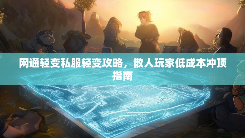 网通轻变私服轻变攻略，散人玩家低成本冲顶指南