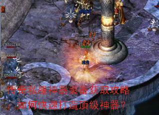 传奇私服神器装备获取攻略：如何快速打造顶级神器？