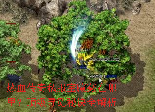 热血传奇私服宝藏藏在哪里？顶级寻觅秘诀全解析