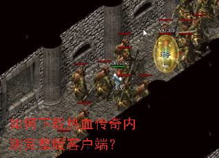 如何下载热血传奇内测完整版客户端？