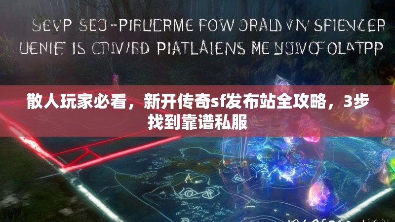 散人玩家必看，新开传奇sf发布站全攻略，3步找到靠谱私服