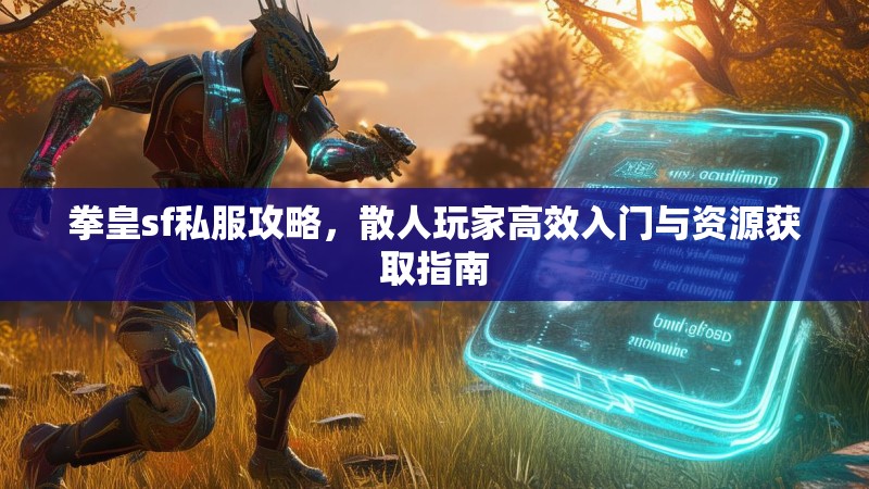 拳皇sf私服攻略，散人玩家高效入门与资源获取指南