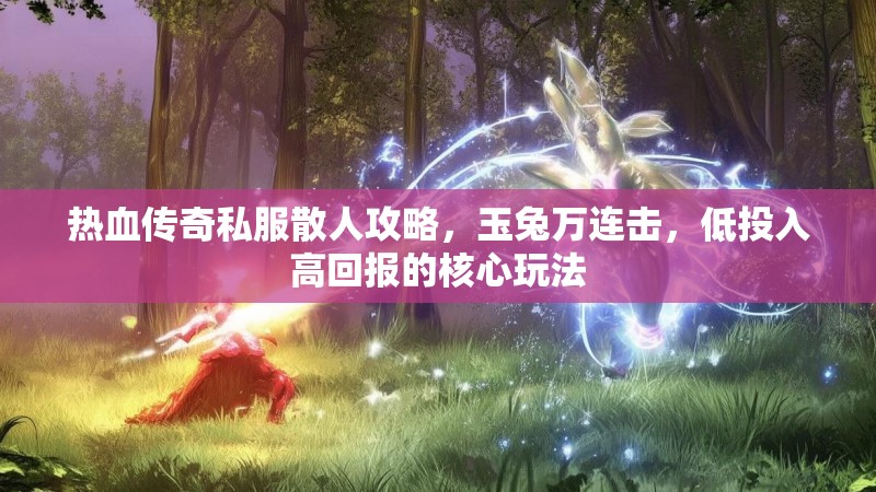 热血传奇私服散人攻略，玉兔万连击，低投入高回报的核心玩法