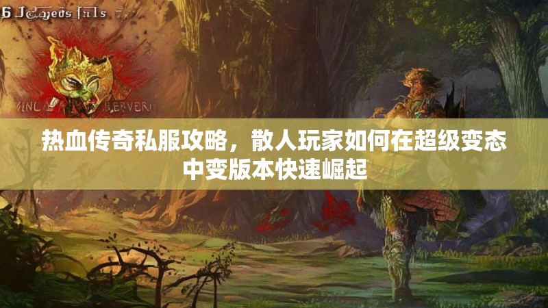 热血传奇私服攻略，散人玩家如何在超级变态中变版本快速崛起