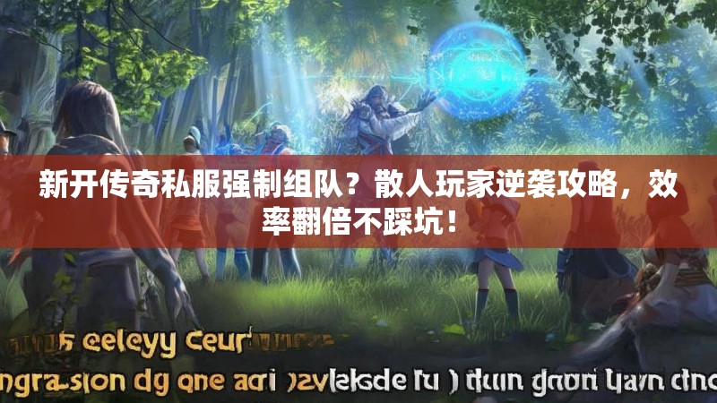 新开传奇私服强制组队？散人玩家逆袭攻略，效率翻倍不踩坑！