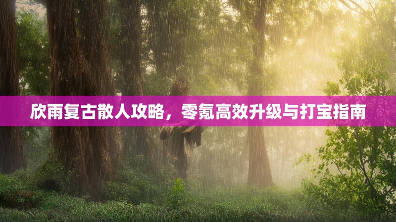 欣雨复古散人攻略，零氪高效升级与打宝指南