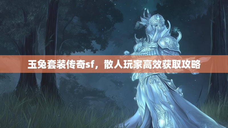 玉兔套装传奇sf，散人玩家高效获取攻略