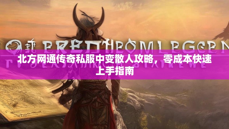 北方网通传奇私服中变散人攻略，零成本快速上手指南
