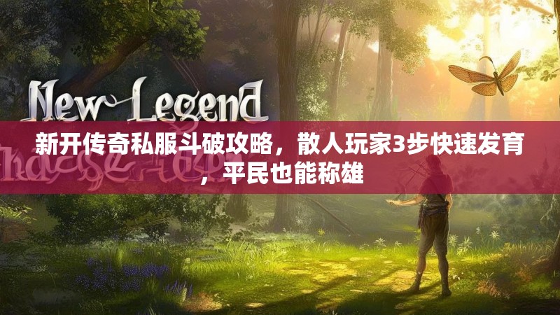 新开传奇私服斗破攻略，散人玩家3步快速发育，平民也能称雄