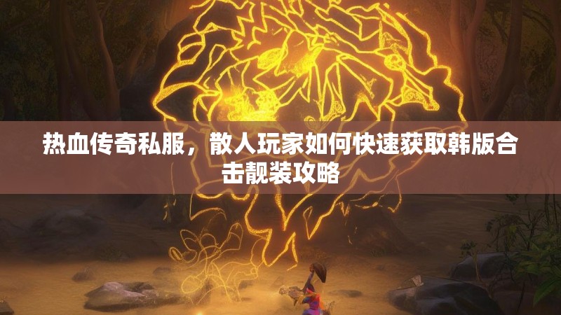 热血传奇私服，散人玩家如何快速获取韩版合击靓装攻略