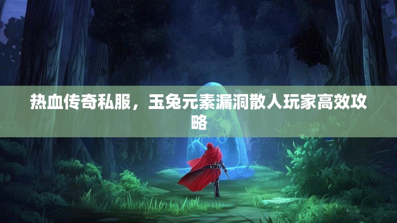 热血传奇私服，玉兔元素漏洞散人玩家高效攻略