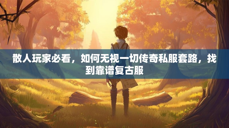 散人玩家必看，如何无视一切传奇私服套路，找到靠谱复古服