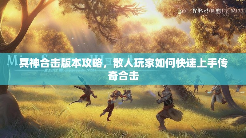 冥神合击版本攻略，散人玩家如何快速上手传奇合击