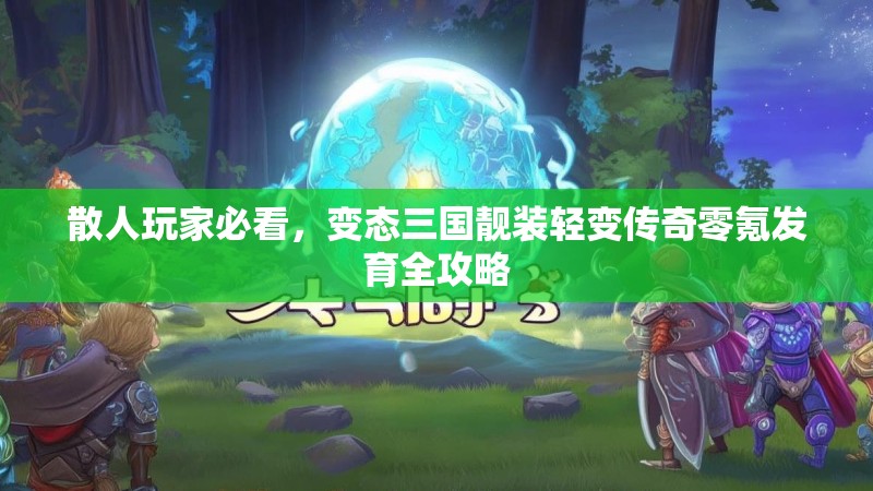 散人玩家必看，变态三国靓装轻变传奇零氪发育全攻略