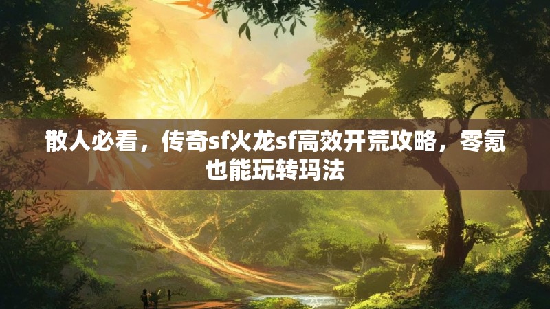 散人必看，传奇sf火龙sf高效开荒攻略，零氪也能玩转玛法