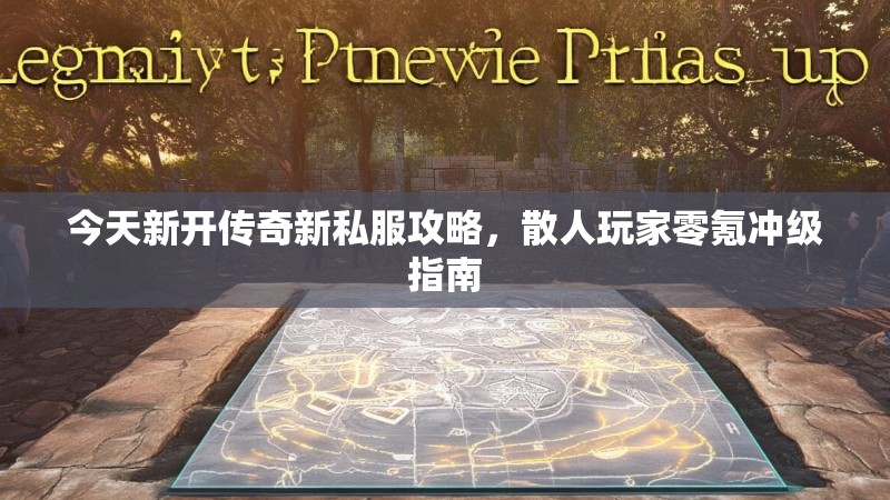 今天新开传奇新私服攻略，散人玩家零氪冲级指南