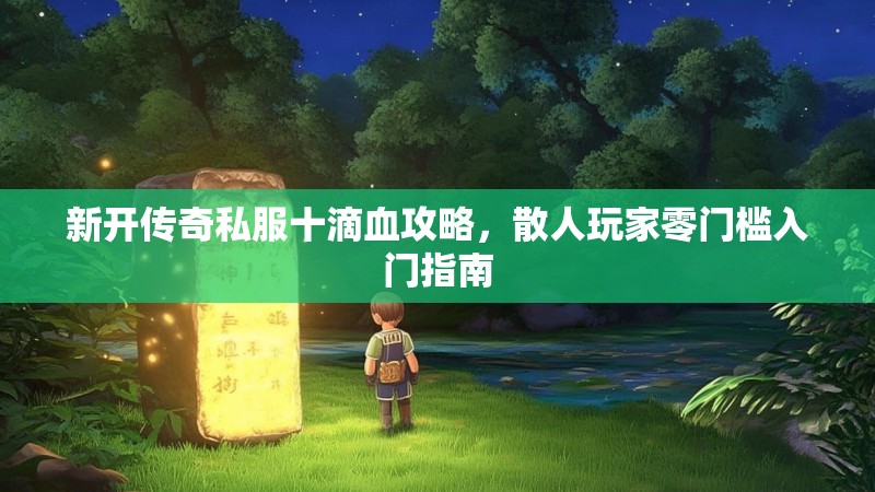 新开传奇私服十滴血攻略，散人玩家零门槛入门指南
