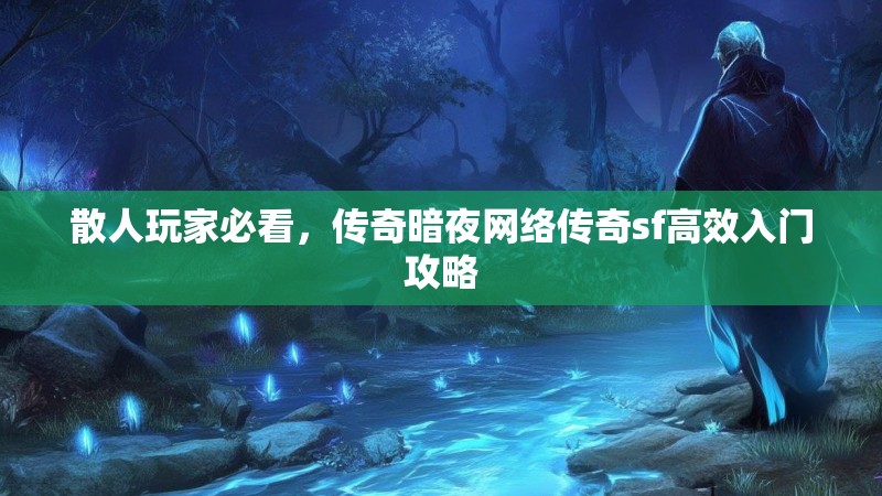 散人玩家必看，传奇暗夜网络传奇sf高效入门攻略