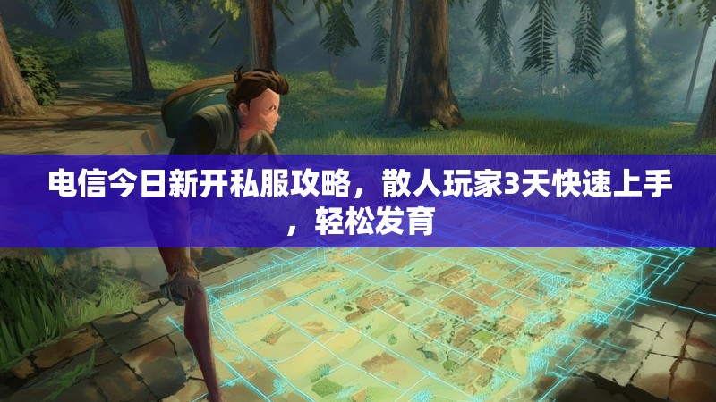 电信今日新开私服攻略，散人玩家3天快速上手，轻松发育