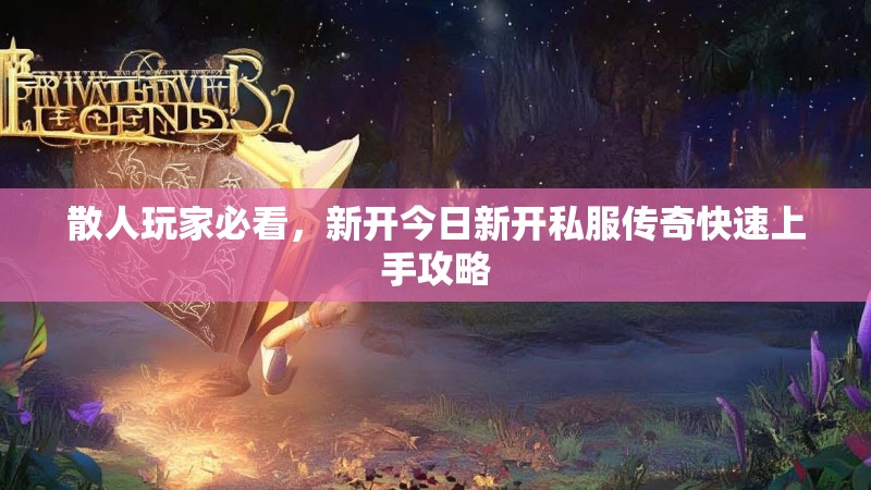 散人玩家必看，新开今日新开私服传奇快速上手攻略