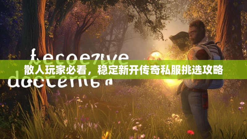 散人玩家必看，稳定新开传奇私服挑选攻略