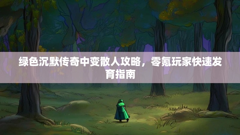 绿色沉默传奇中变散人攻略，零氪玩家快速发育指南