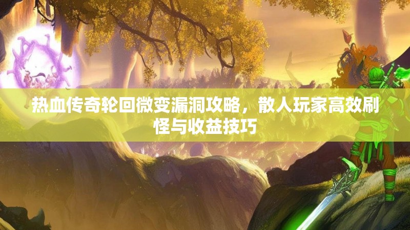 热血传奇轮回微变漏洞攻略，散人玩家高效刷怪与收益技巧