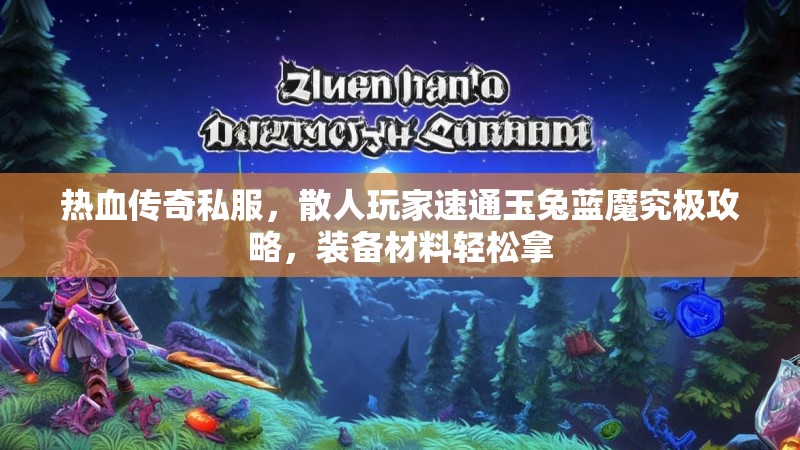 热血传奇私服，散人玩家速通玉兔蓝魔究极攻略，装备材料轻松拿