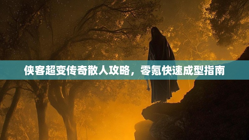 侠客超变传奇散人攻略，零氪快速成型指南