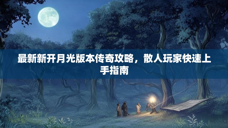 最新新开月光版本传奇攻略，散人玩家快速上手指南