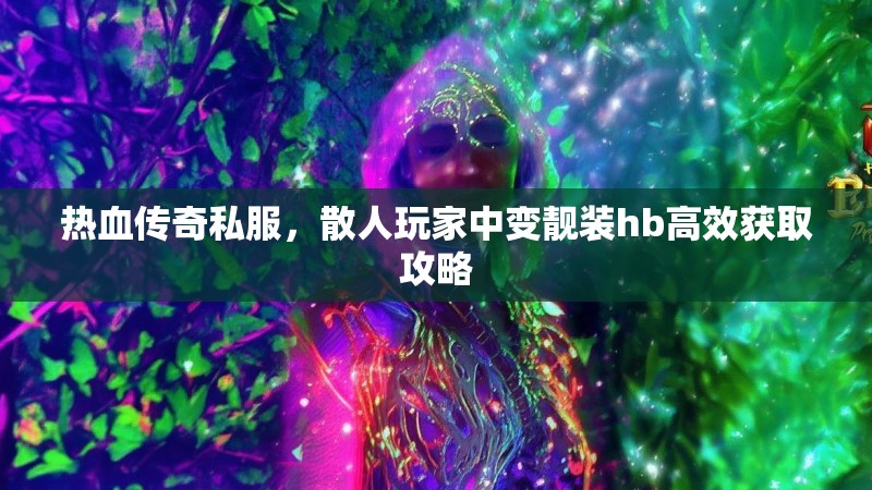热血传奇私服，散人玩家中变靓装hb高效获取攻略