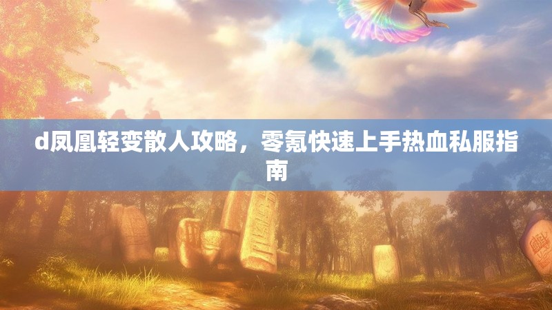 d凤凰轻变散人攻略，零氪快速上手热血私服指南