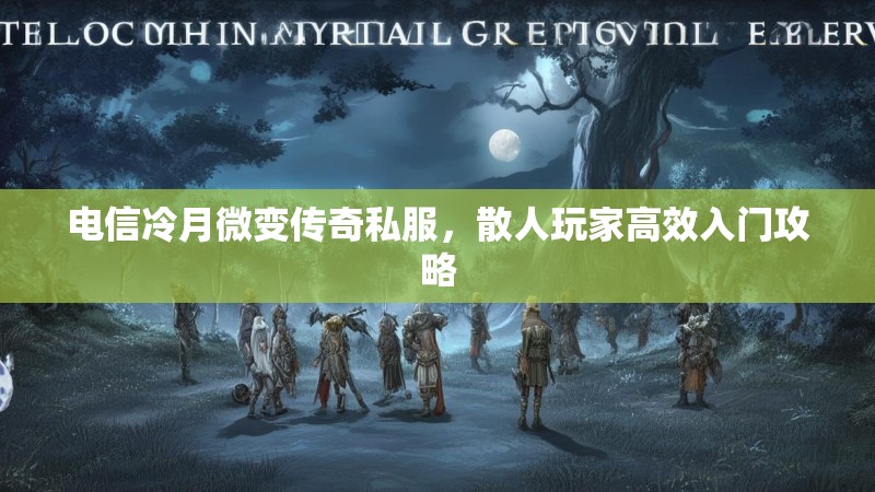 电信冷月微变传奇私服，散人玩家高效入门攻略