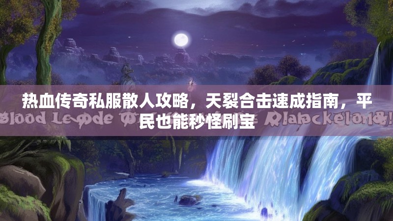 热血传奇私服散人攻略，天裂合击速成指南，平民也能秒怪刷宝