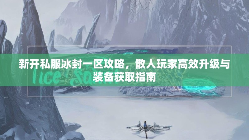 新开私服冰封一区攻略，散人玩家高效升级与装备获取指南