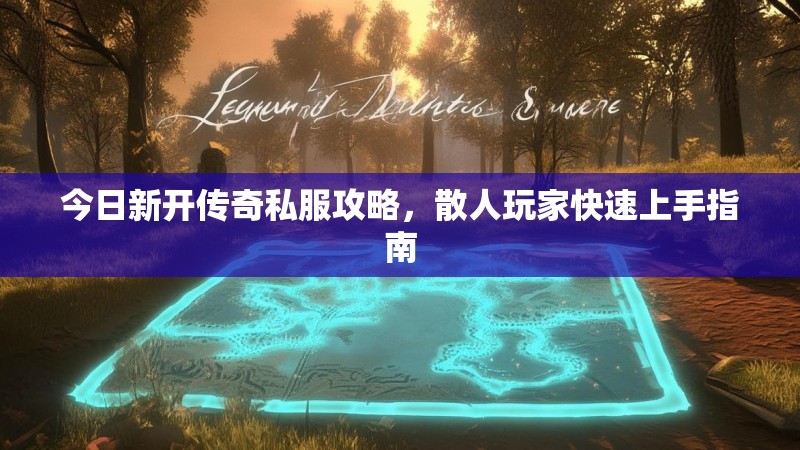 今日新开传奇私服攻略，散人玩家快速上手指南