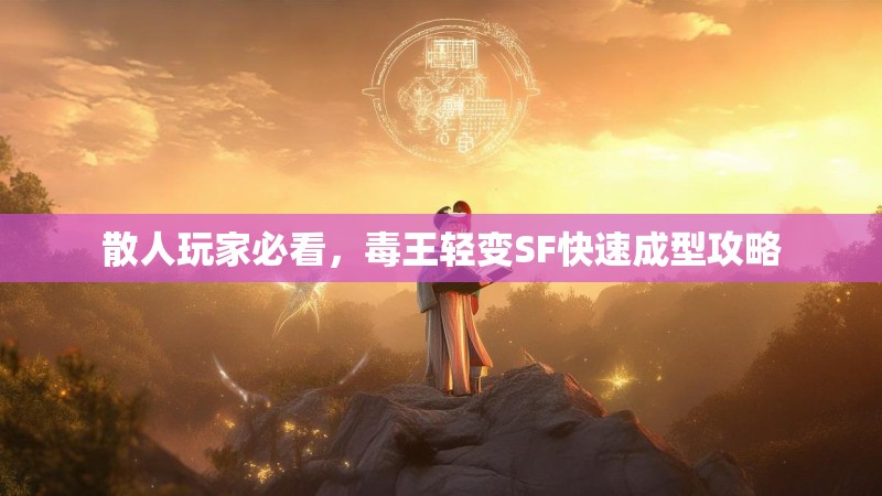 散人玩家必看，毒王轻变SF快速成型攻略