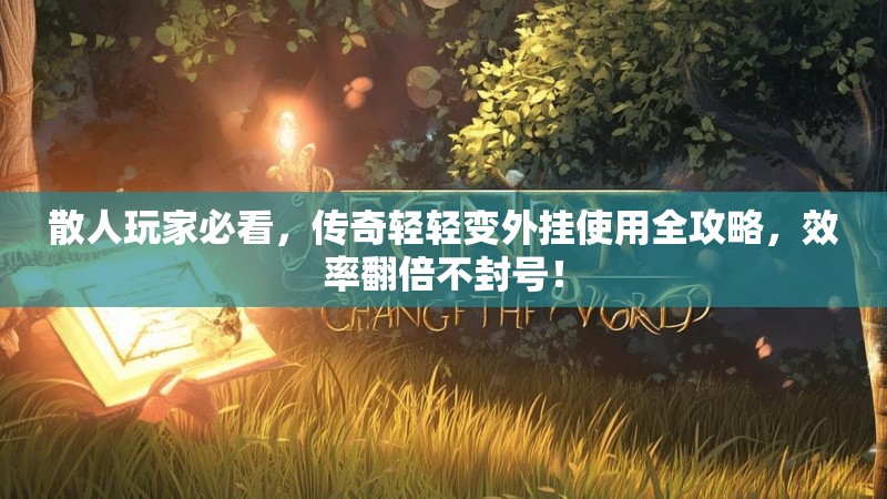 散人玩家必看，传奇轻轻变外挂使用全攻略，效率翻倍不封号！