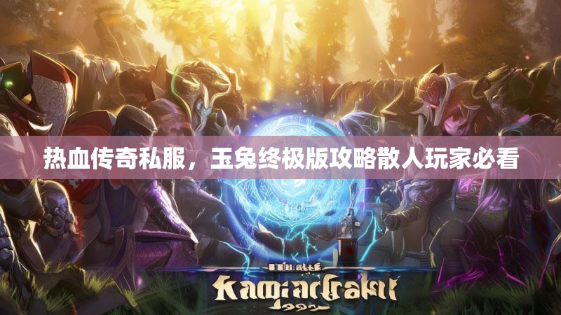 热血传奇私服，玉兔终极版攻略散人玩家必看