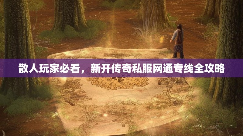 散人玩家必看，新开传奇私服网通专线全攻略