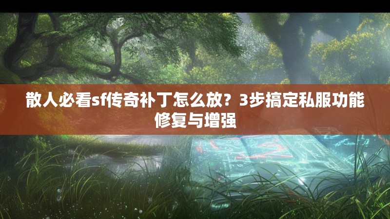 散人必看sf传奇补丁怎么放？3步搞定私服功能修复与增强