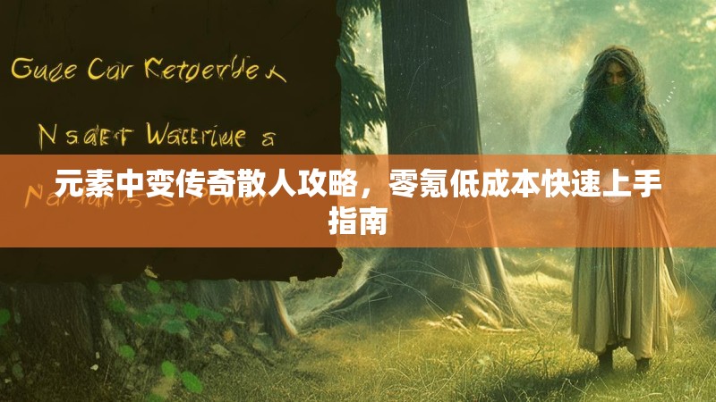 元素中变传奇散人攻略，零氪低成本快速上手指南