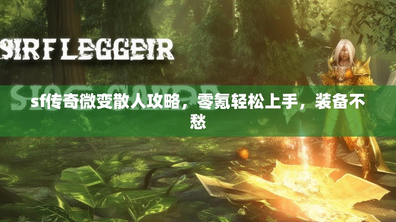 sf传奇微变散人攻略，零氪轻松上手，装备不愁